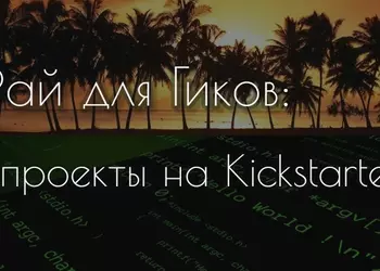 Рай для Гиков: пять проектов на Kickstarter (видео)
